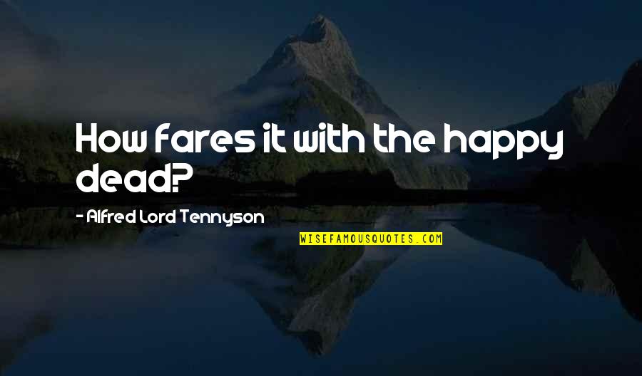 Fares Quotes By Alfred Lord Tennyson: How fares it with the happy dead?