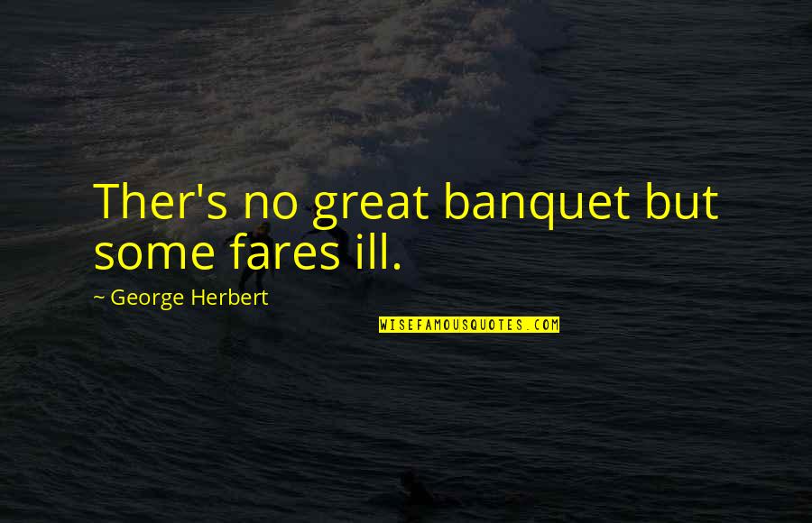 Fares Quotes By George Herbert: Ther's no great banquet but some fares ill.