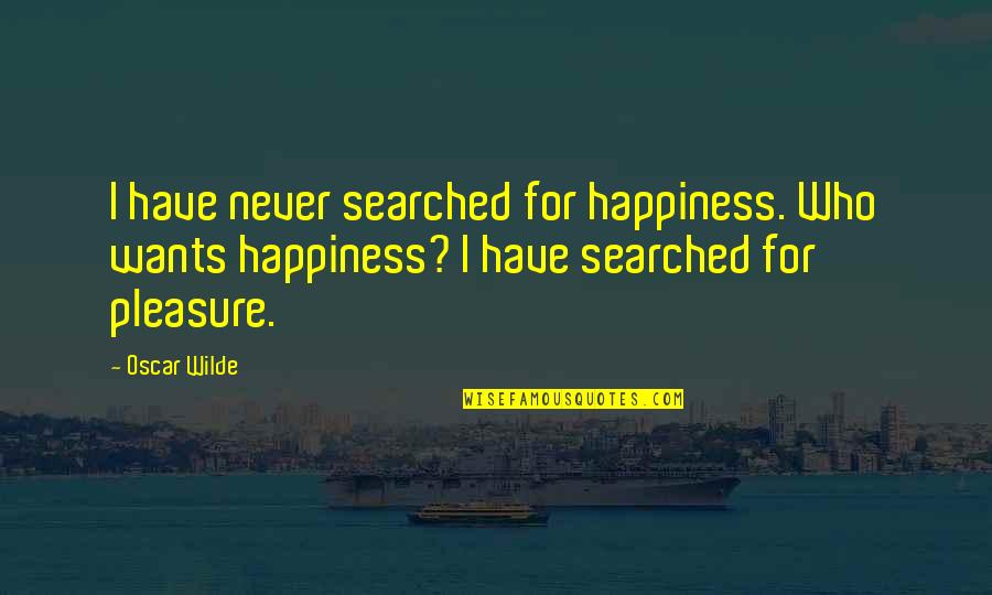 Faresh Mehta Quotes By Oscar Wilde: I have never searched for happiness. Who wants