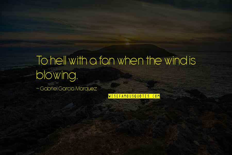 Faressis Quotes By Gabriel Garcia Marquez: To hell with a fan when the wind Faressis Quotes By Gabriel Garcia Marquez: To hell with a fan when the wind