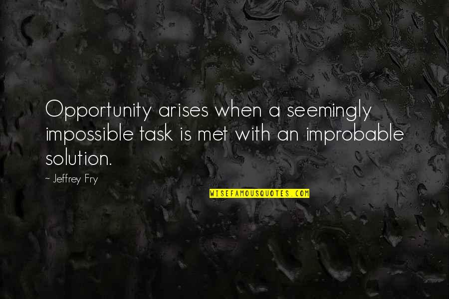 Faressis Quotes By Jeffrey Fry: Opportunity arises when a seemingly impossible task is Faressis Quotes By Jeffrey Fry: Opportunity arises when a seemingly impossible task is