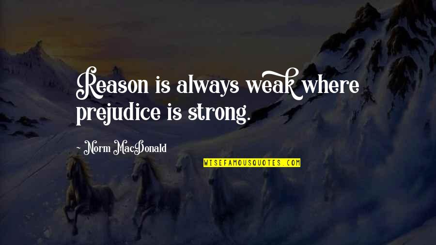 Farewell Disney Quotes By Norm MacDonald: Reason is always weak where prejudice is strong. Farewell Disney Quotes By Norm MacDonald: Reason is always weak where prejudice is strong.