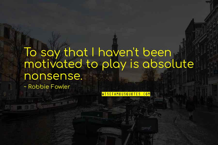 Farewell Formal Quotes By Robbie Fowler: To say that I haven't been motivated to