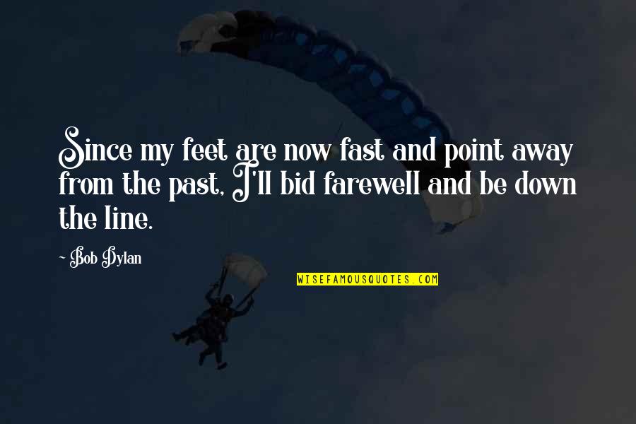 Farewell Quotes By Bob Dylan: Since my feet are now fast and point