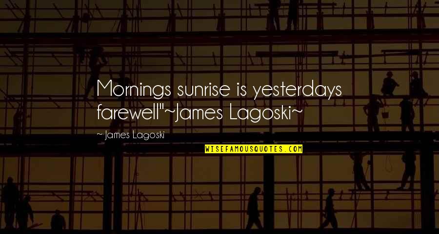 Farewell Quotes By James Lagoski: Mornings sunrise is yesterdays farewell"~James Lagoski~