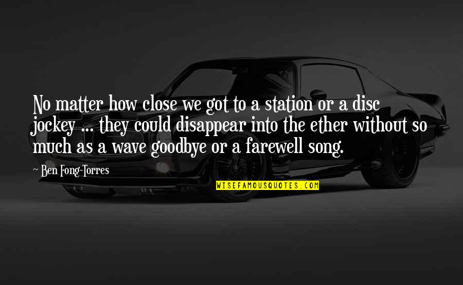 Farewell Song Quotes By Ben Fong-Torres: No matter how close we got to a