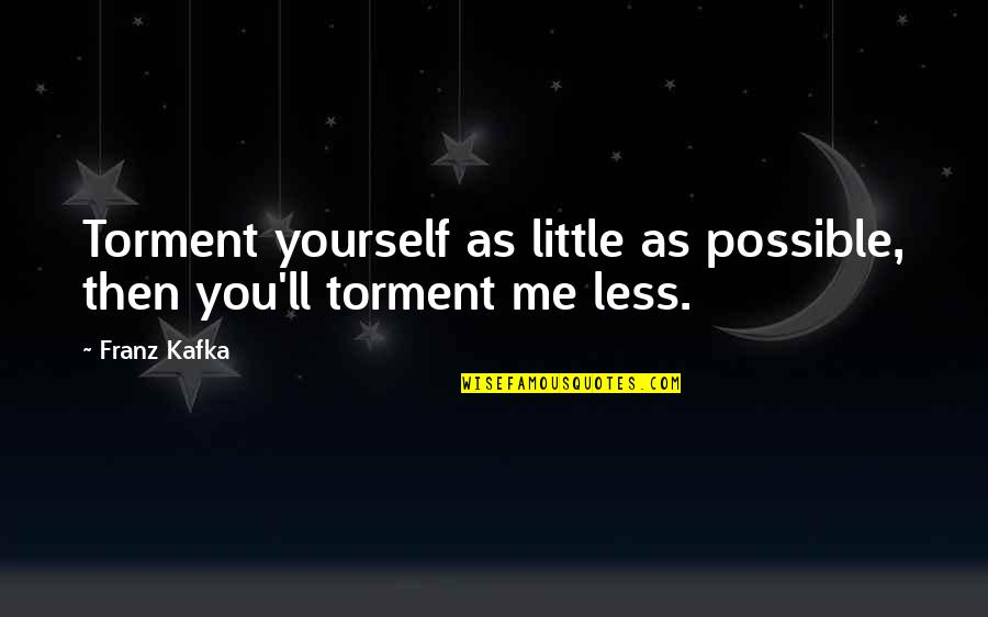 Farewell To A Manager Quotes By Franz Kafka: Torment yourself as little as possible, then you'll