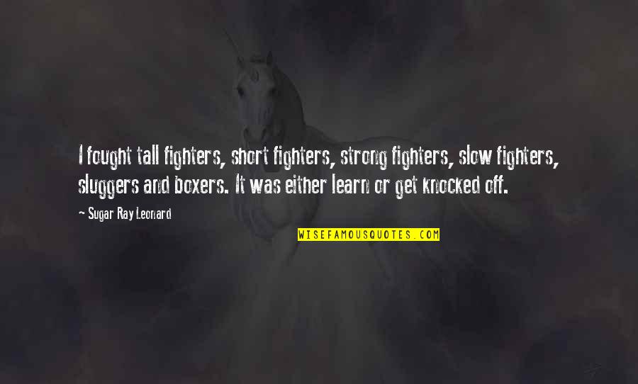 Farewell You Will Be Missed Quotes By Sugar Ray Leonard: I fought tall fighters, short fighters, strong fighters,