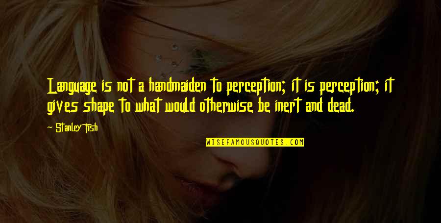 Farfantepenaeus Quotes By Stanley Fish: Language is not a handmaiden to perception; it