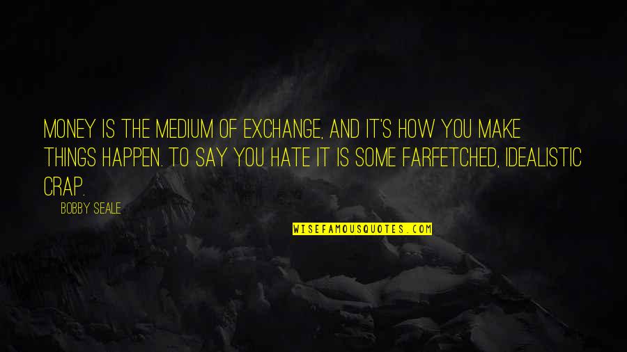 Farfetched Quotes By Bobby Seale: Money is the medium of exchange, and it's