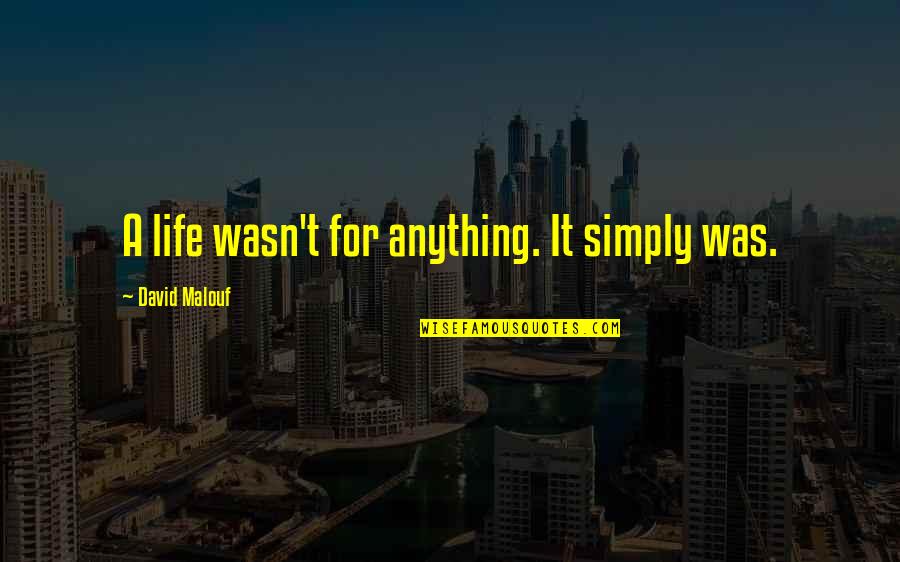 Farfurie Cuptor Quotes By David Malouf: A life wasn't for anything. It simply was. Farfurie Cuptor Quotes By David Malouf: A life wasn't for anything. It simply was.