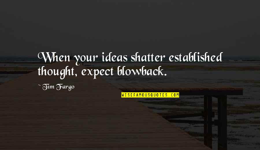 Fargo Quotes By Tim Fargo: When your ideas shatter established thought, expect blowback.