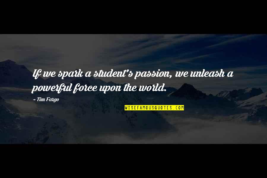 Fargo Quotes By Tim Fargo: If we spark a student's passion, we unleash