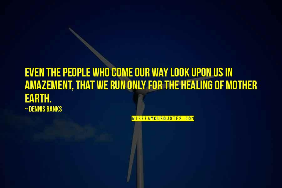 Fargranther Quotes By Dennis Banks: Even the people who come our way look