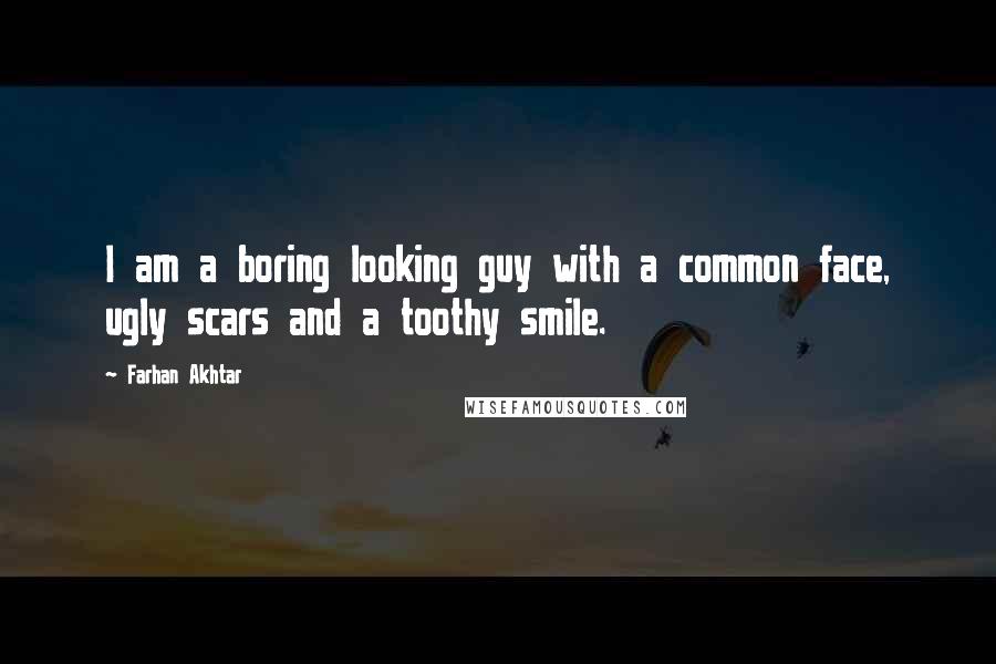 Farhan Akhtar quotes: I am a boring looking guy with a common face, ugly scars and a toothy smile.