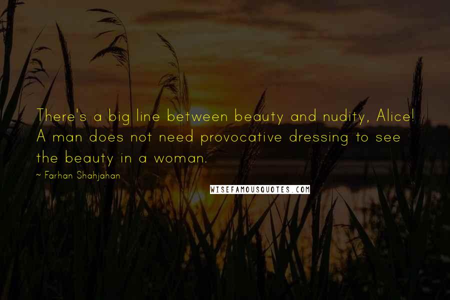 Farhan Shahjahan quotes: There's a big line between beauty and nudity, Alice! A man does not need provocative dressing to see the beauty in a woman.