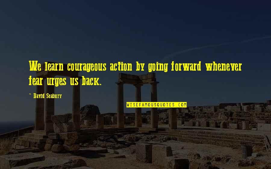 Farhanaz Sharmin Quotes By David Seabury: We learn courageous action by going forward whenever