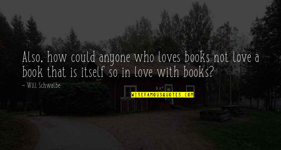 Farhang Medcoff Quotes By Will Schwalbe: Also, how could anyone who loves books not