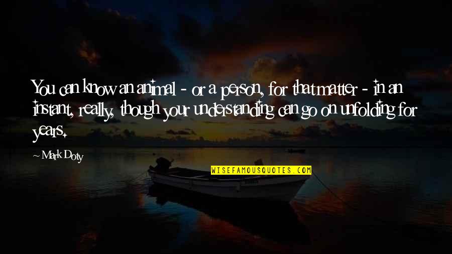 Farhat Quotes By Mark Doty: You can know an animal - or a Farhat Quotes By Mark Doty: You can know an animal - or a