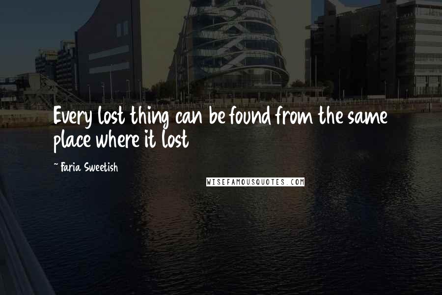 Faria Sweetish quotes: Every lost thing can be found from the same place where it lost