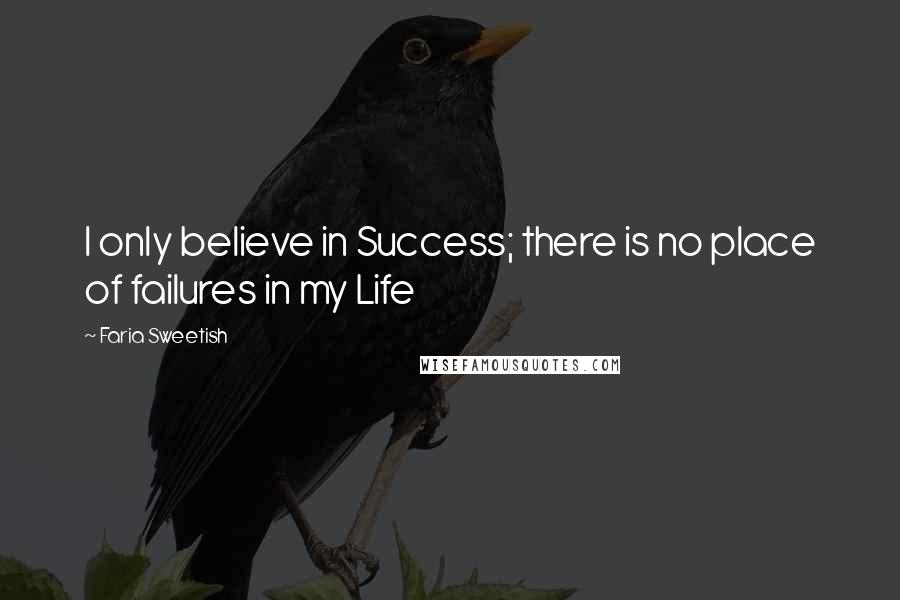 Faria Sweetish quotes: I only believe in Success; there is no place of failures in my Life