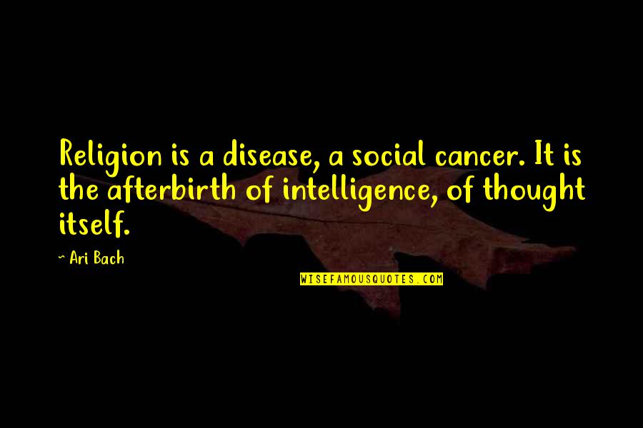 Farias Lbi Quotes By Ari Bach: Religion is a disease, a social cancer. It Farias Lbi Quotes By Ari Bach: Religion is a disease, a social cancer. It