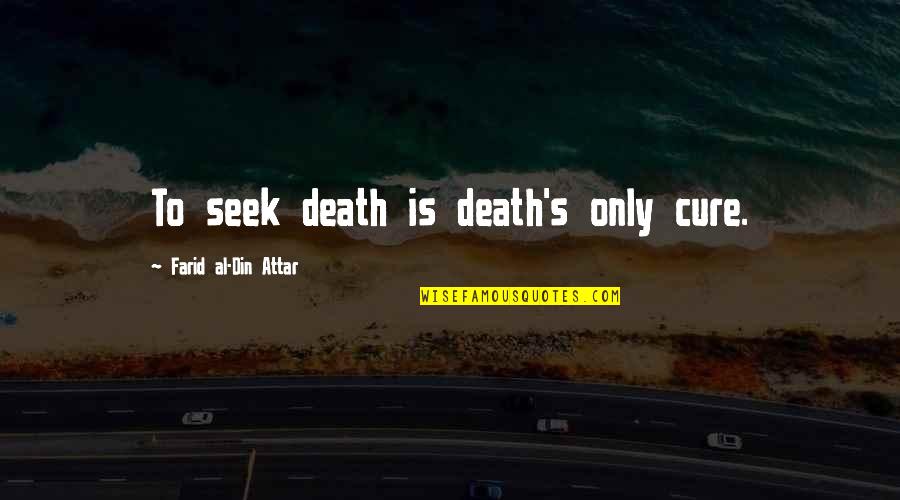 Farid Attar Quotes By Farid Al-Din Attar: To seek death is death's only cure. Farid Attar Quotes By Farid Al-Din Attar: To seek death is death's only cure.