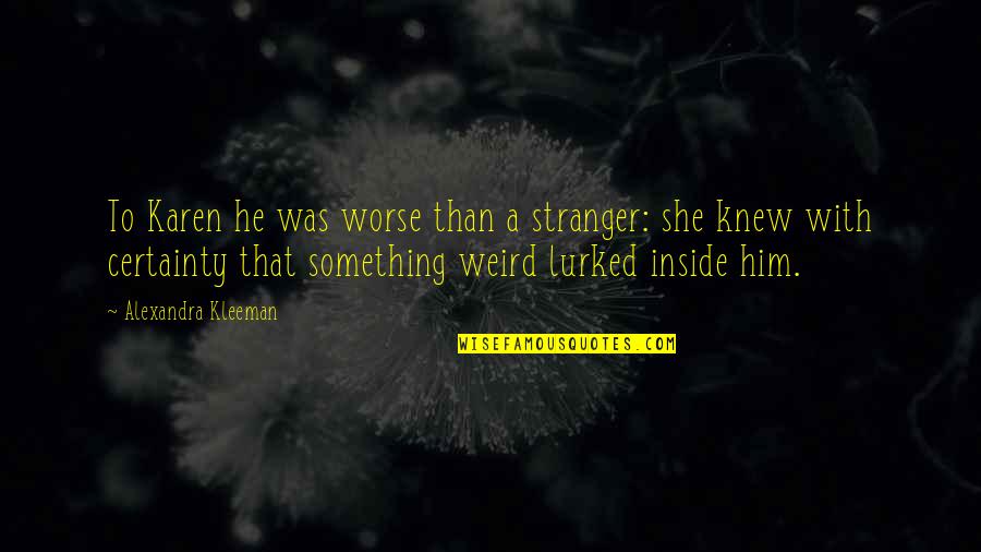 Farida Nekzad Quotes By Alexandra Kleeman: To Karen he was worse than a stranger: Farida Nekzad Quotes By Alexandra Kleeman: To Karen he was worse than a stranger: