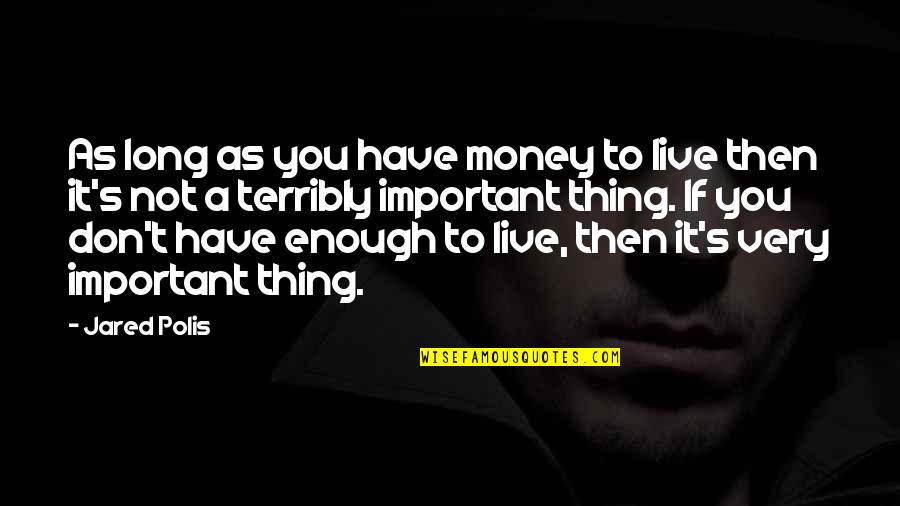Farida Nekzad Quotes By Jared Polis: As long as you have money to live Farida Nekzad Quotes By Jared Polis: As long as you have money to live