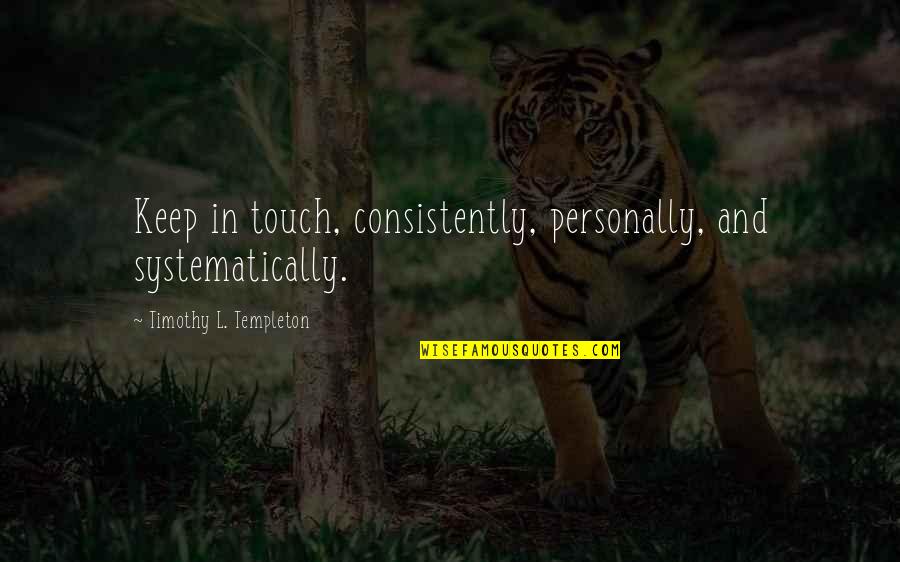 Farideh Goldin Quotes By Timothy L. Templeton: Keep in touch, consistently, personally, and systematically.