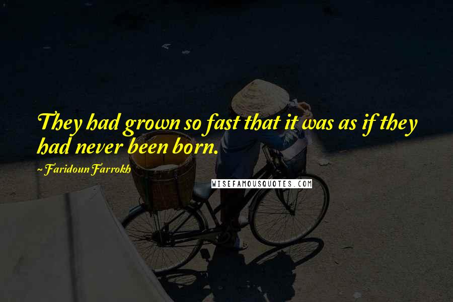 Faridoun Farrokh quotes: They had grown so fast that it was as if they had never been born.