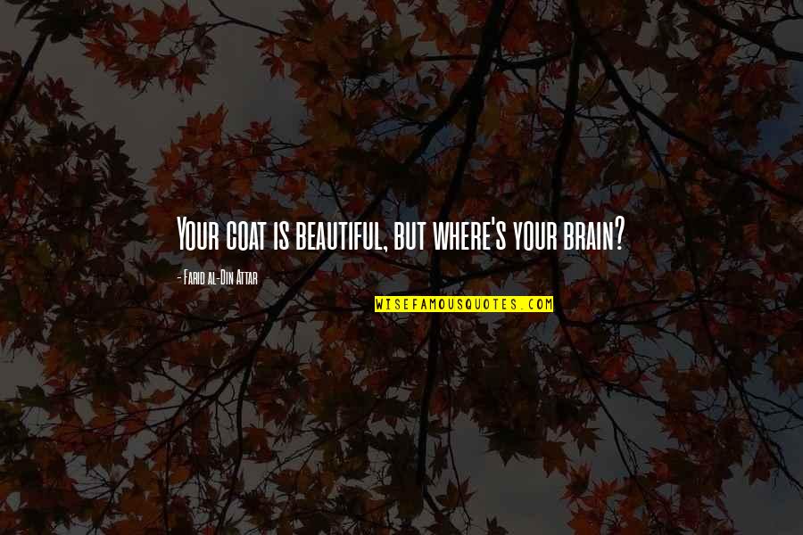 Farid's Quotes By Farid Al-Din Attar: Your coat is beautiful, but where's your brain? Farid's Quotes By Farid Al-Din Attar: Your coat is beautiful, but where's your brain?