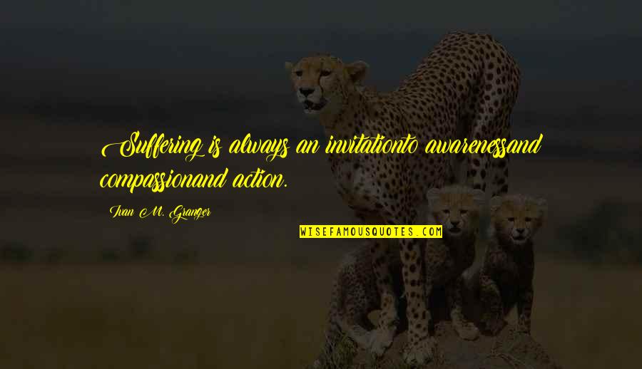 Faried And Kristina Quotes By Ivan M. Granger: Suffering is always an invitationto awarenessand compassionand action. Faried And Kristina Quotes By Ivan M. Granger: Suffering is always an invitationto awarenessand compassionand action.