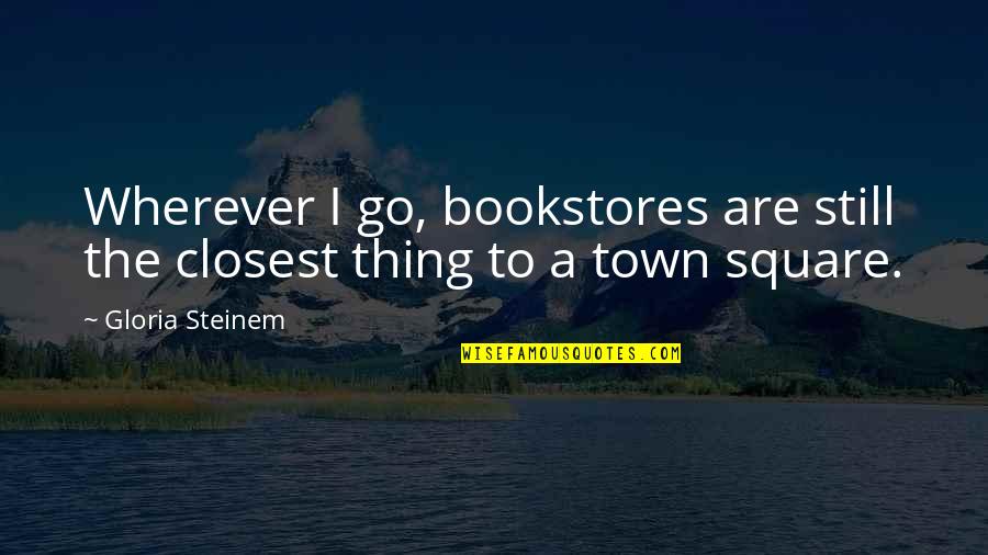 Farinaceous Dishes Quotes By Gloria Steinem: Wherever I go, bookstores are still the closest