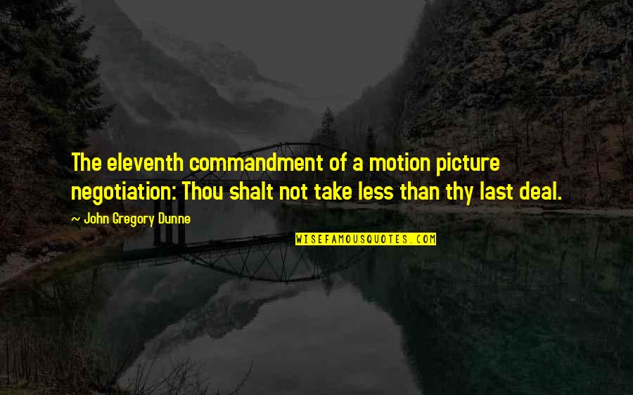 Farinaceous Dishes Quotes By John Gregory Dunne: The eleventh commandment of a motion picture negotiation: