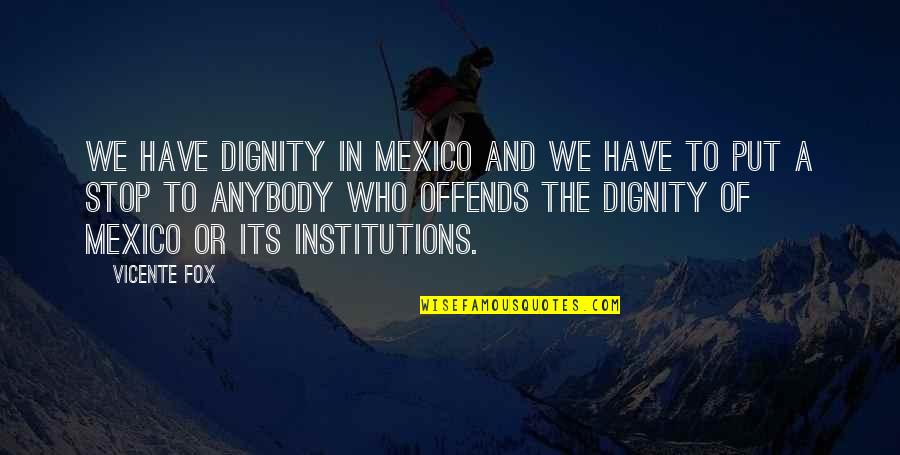 Farinato Race Quotes By Vicente Fox: We have dignity in Mexico and we have
