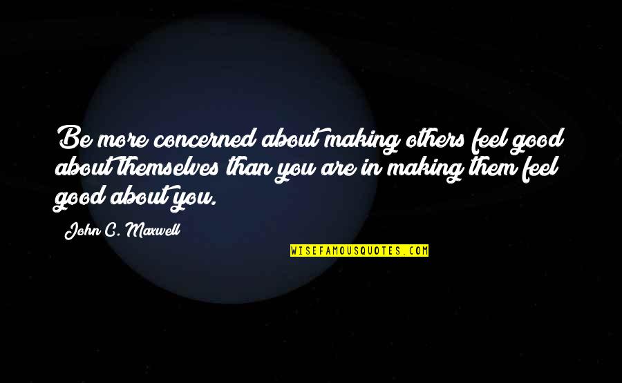 Farinelli Construction Quotes By John C. Maxwell: Be more concerned about making others feel good