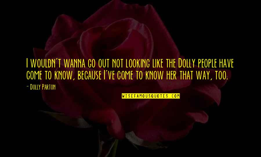 Faris Machinery Quotes By Dolly Parton: I wouldn't wanna go out not looking like Faris Machinery Quotes By Dolly Parton: I wouldn't wanna go out not looking like