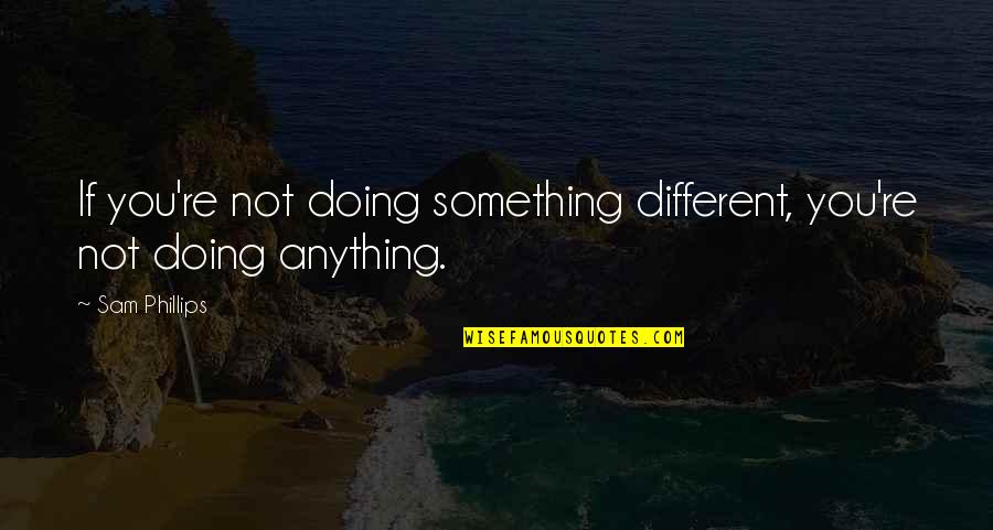 Farjami And Farjami Quotes By Sam Phillips: If you're not doing something different, you're not