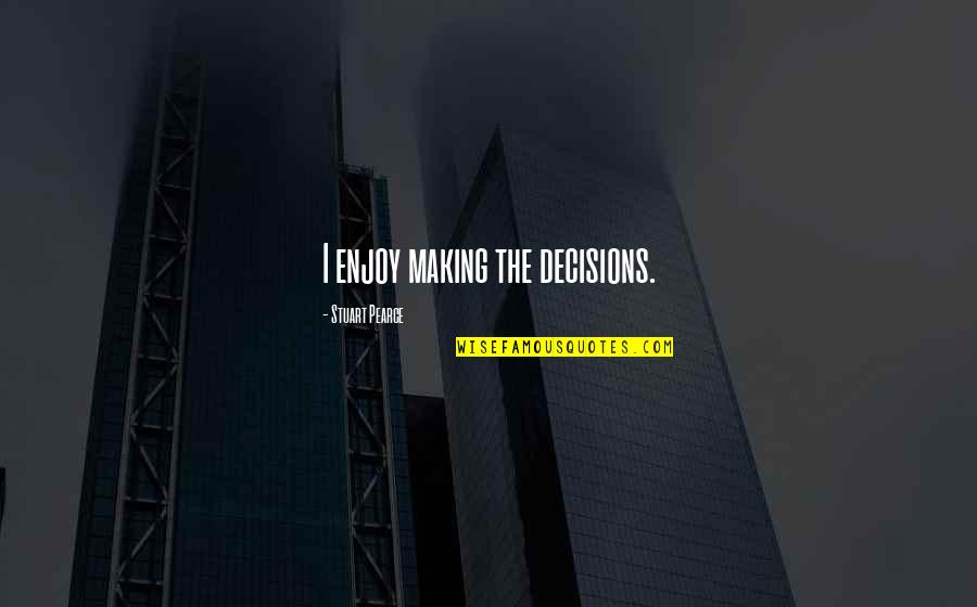 Fark Quotes By Stuart Pearce: I enjoy making the decisions. Fark Quotes By Stuart Pearce: I enjoy making the decisions.