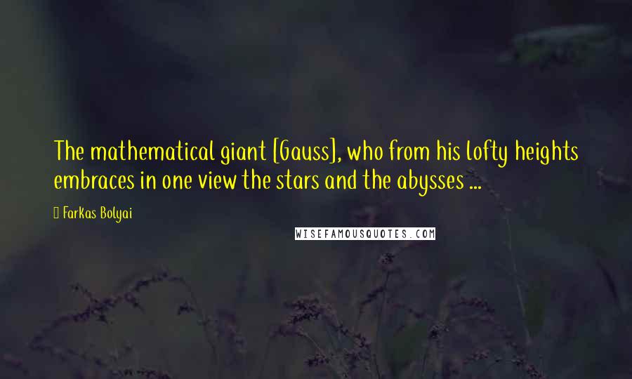 Farkas Bolyai quotes: The mathematical giant [Gauss], who from his lofty heights embraces in one view the stars and the abysses ...