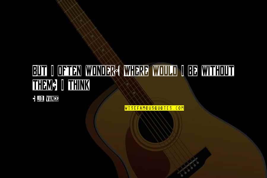 Farkhondeh Andersen Quotes By J.D. Vance: But I often wonder: Where would I be