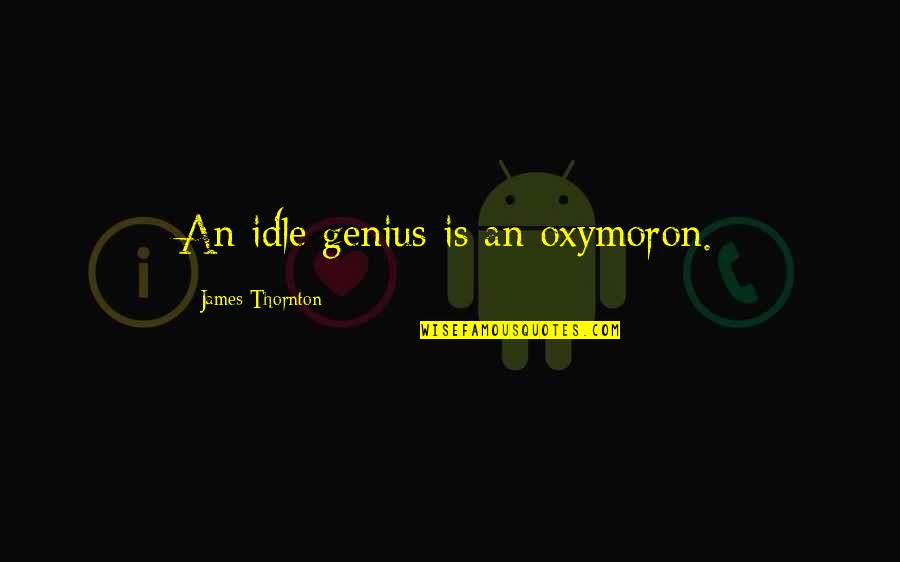 Farkhondekar Quotes By James Thornton: An idle genius is an oxymoron. Farkhondekar Quotes By James Thornton: An idle genius is an oxymoron.
