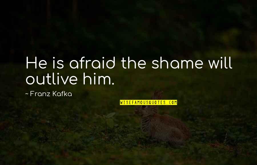 Farlander Quotes By Franz Kafka: He is afraid the shame will outlive him.