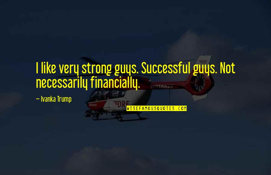 Farlanders Quotes By Ivanka Trump: I like very strong guys. Successful guys. Not