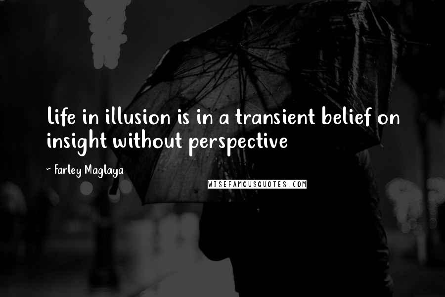 Farley Maglaya quotes: Life in illusion is in a transient belief on insight without perspective