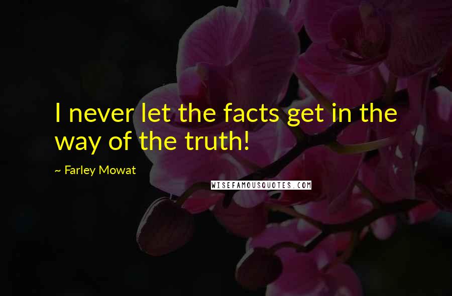 Farley Mowat quotes: I never let the facts get in the way of the truth!