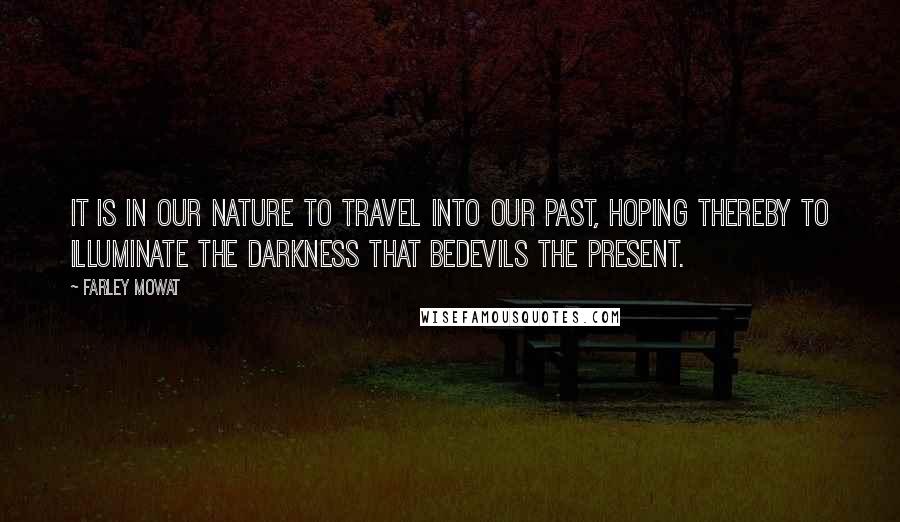 Farley Mowat quotes: It is in our nature to travel into our past, hoping thereby to illuminate the darkness that bedevils the present.