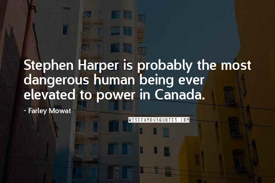 Farley Mowat quotes: Stephen Harper is probably the most dangerous human being ever elevated to power in Canada.