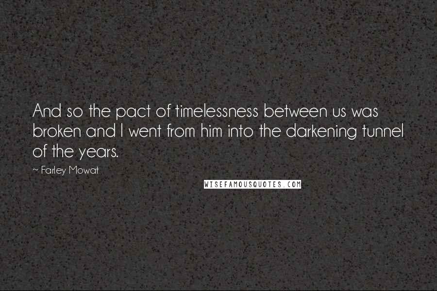 Farley Mowat quotes: And so the pact of timelessness between us was broken and I went from him into the darkening tunnel of the years.